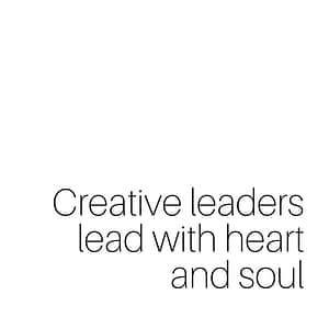 Creative Leaders lead with heart and soul