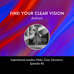 Inspirational Leaders Make Clear Decisions, Episode 40