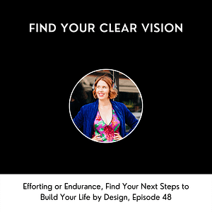 Efforting or Endurance, find your next steps to build your life by design, Episode 48