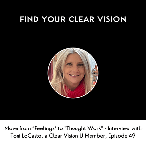 Move from “Feelings” to "Thought Work" - Interview with Toni LoCasto, a Clear Vision U Member, Episode 49